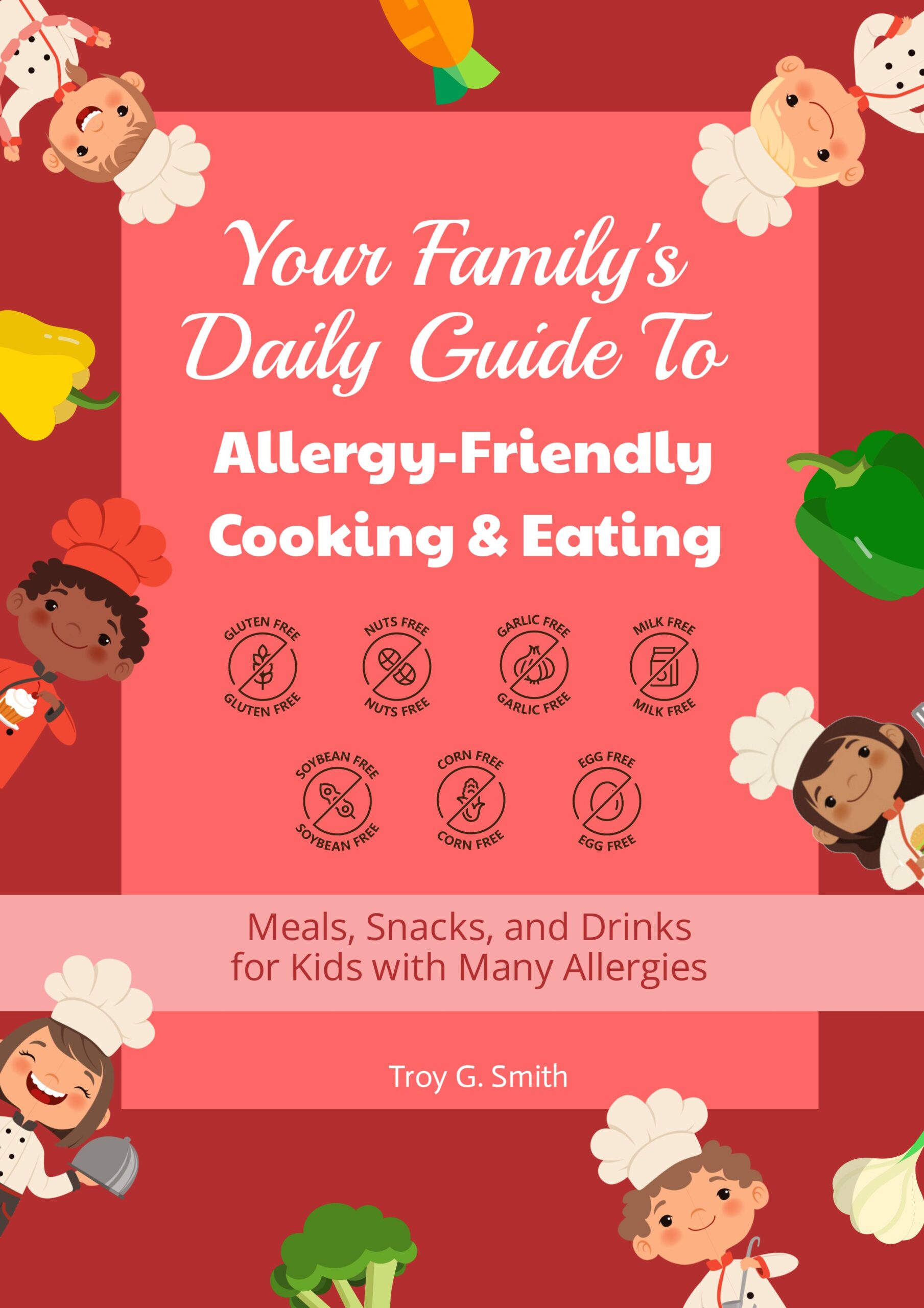 Your Family's Daily Guide To Allergy-Friendly Cooking and Eating: Meals, Snacks, and Drinks for Kids with Many Allergies